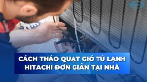 Cách tháo quạt gió tủ lạnh Hitachi