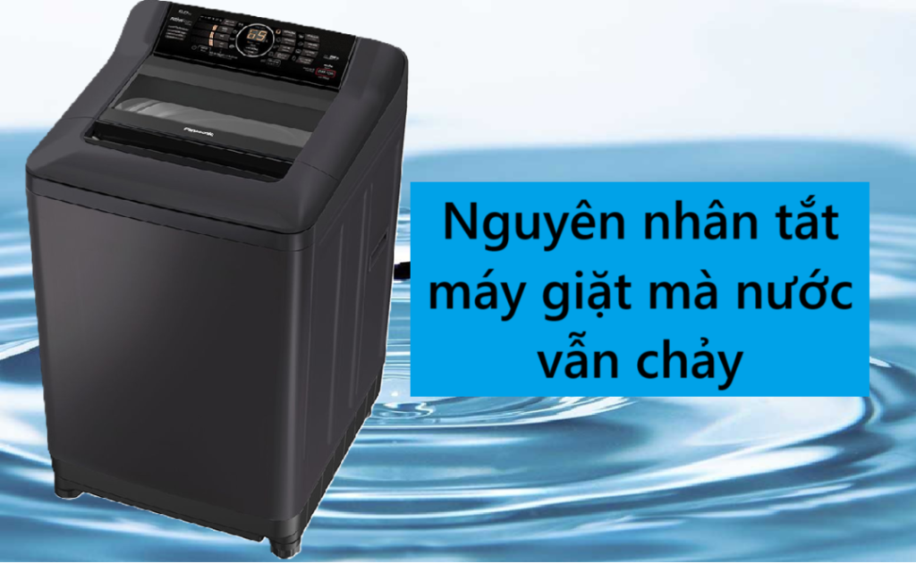 Nguyên nhân tắt máy giặt mà nước vẫn chảy