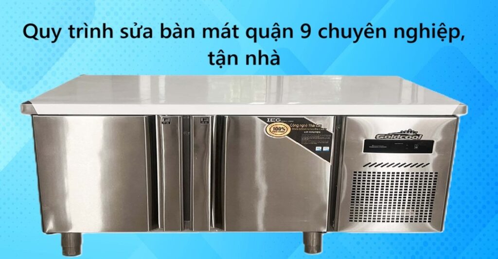 Quy trình sửa bàn mát quận 9 chuyên nghiệp, tận nhà