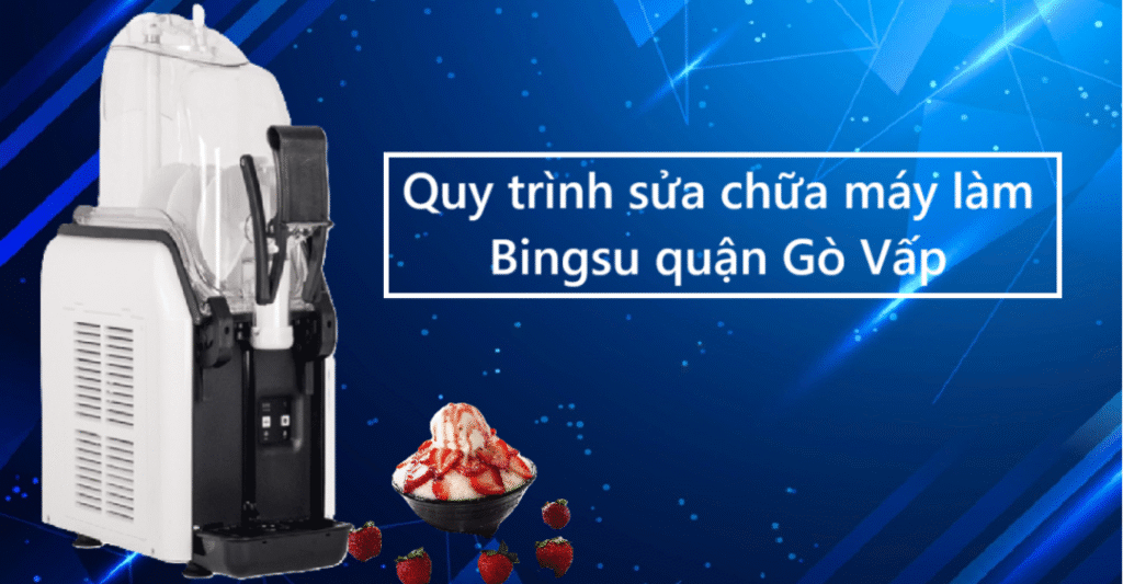 Quy trình sửa chữa máy làm Bingsu quận Gò Vấp