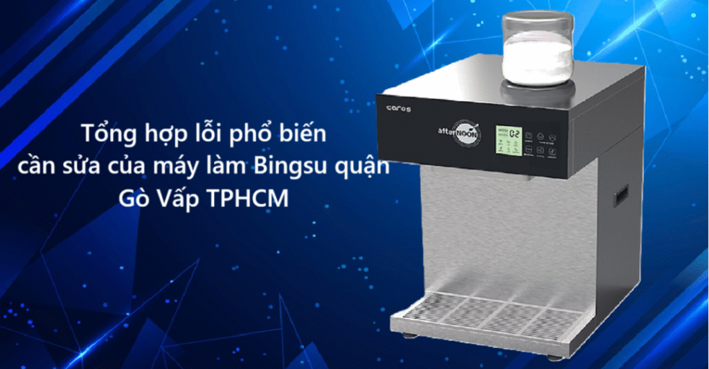 Tổng hợp lỗi phổ biến cần sửa máy làm Bingsu quận Gò Vấp TPHCM