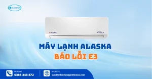 Máy Lạnh Alaska Báo Lỗi E3 - Dấu Hiệu, Nguyên Nhân & Cách Sửa